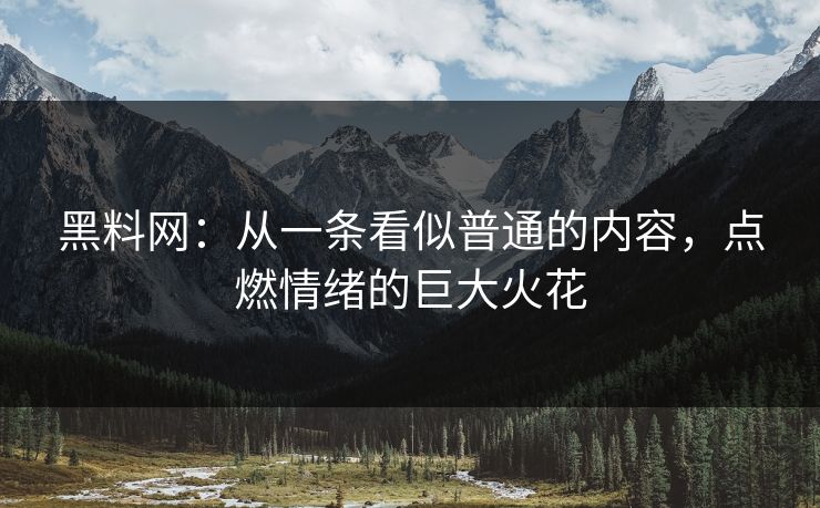 黑料网：从一条看似普通的内容，点燃情绪的巨大火花