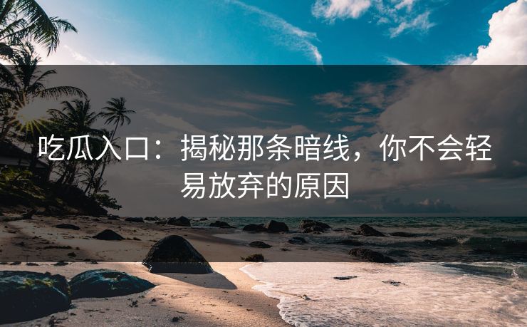 吃瓜入口：揭秘那条暗线，你不会轻易放弃的原因