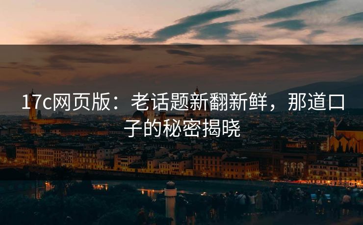 17c网页版：老话题新翻新鲜，那道口子的秘密揭晓