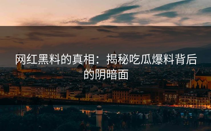 网红黑料的真相：揭秘吃瓜爆料背后的阴暗面