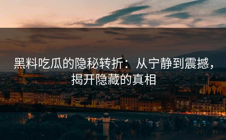 黑料吃瓜的隐秘转折：从宁静到震撼，揭开隐藏的真相