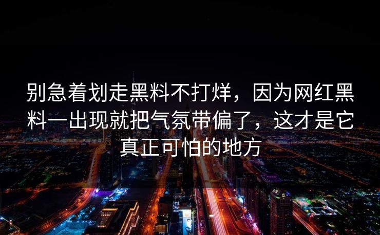 别急着划走黑料不打烊，因为网红黑料一出现就把气氛带偏了，这才是它真正可怕的地方