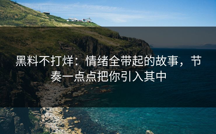 黑料不打烊:情绪全带起的故事,节奏一点点把你引入其中 黑料不打烊:情绪全带起的故事,节奏一点点把你引入其中