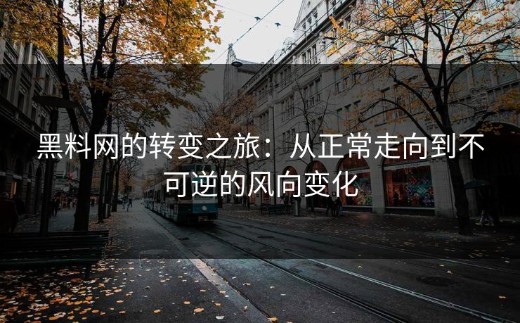 黑料网的转变之旅：从正常走向到不可逆的风向变化