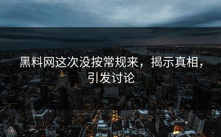 黑料网这次没按常规来,揭示真相,引发讨论 黑料网这次没按常规来,揭示真相,引发讨论