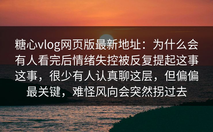 糖心vlog网页版最新地址:为什么会有人看完后情绪失控被反复提起这事这事,很少有人认真聊这层,但偏偏最关键,难怪风向会突然拐过去 糖心vlog网页版最新地址:为什么会有人看完后情绪失控被反复提起这事这事,很少有人认真聊这层,但偏偏最关键,难怪风向会突然拐过去